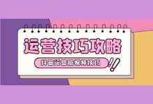 抖音运营短视频技巧,6招教你打造爆款短视频-短视频博客