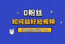 抖音企业号运营(2):账户初期0粉丝如何做好短视频运营-短视频博客