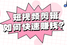 新手如何通过短视频剪辑快速赚钱?短视频剪辑培训课程给你答案-短视频博客