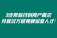 3步教你找到真正的用户需求,成长为月薪过万的短视频运营人才!-短视频博客